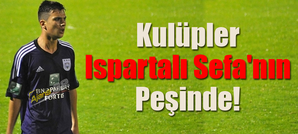 Kulüpler Ispartalı Sefa'nın Peşinde!