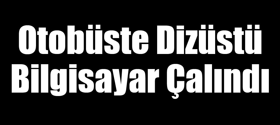 Otobüste Dizüstü Bilgisayar Çalındı