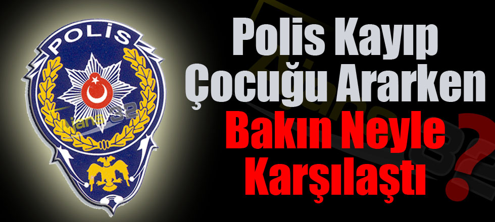 Polis Kayıp Çocuğu Ararken Bakın Neyle Karşılaştı