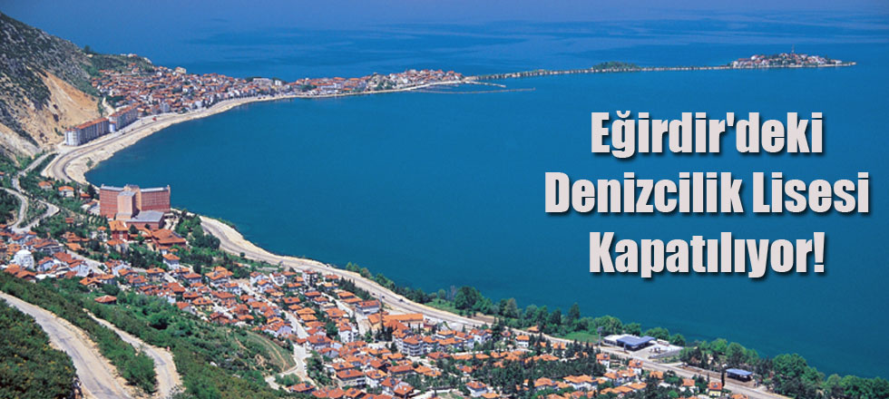 Eğirdir'deki Denizcilik Lisesi Kapatılıyor!