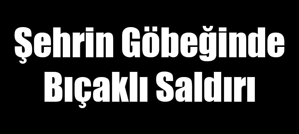 Şehrin Göbeğinde Bıçaklı Saldırı