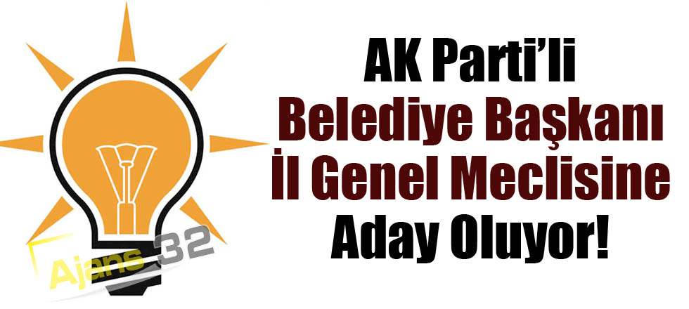 Ak Parti’li Belediye Başkanı İl Genel Meclisi Adayı Oluyor