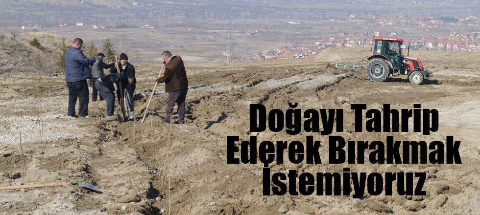 Doğayı Tahrip Ederek Bırakmak İstemiyoruz