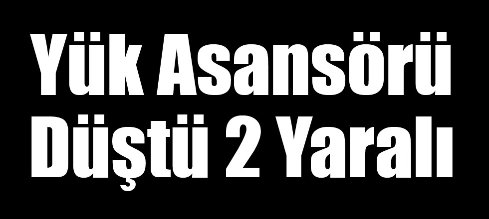 Yük Asansörü Düştü 2 Yaralı