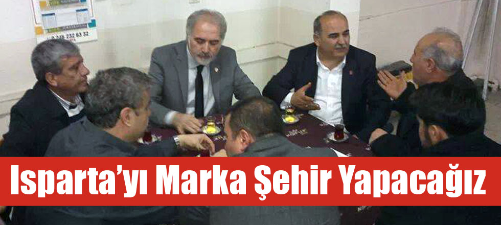 Isparta’yı Marka Şehir Yapacağız