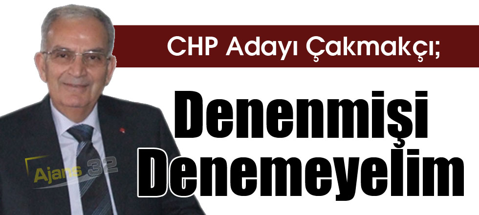 Çakmakçı ‘Denenmişi Denemeyelim’