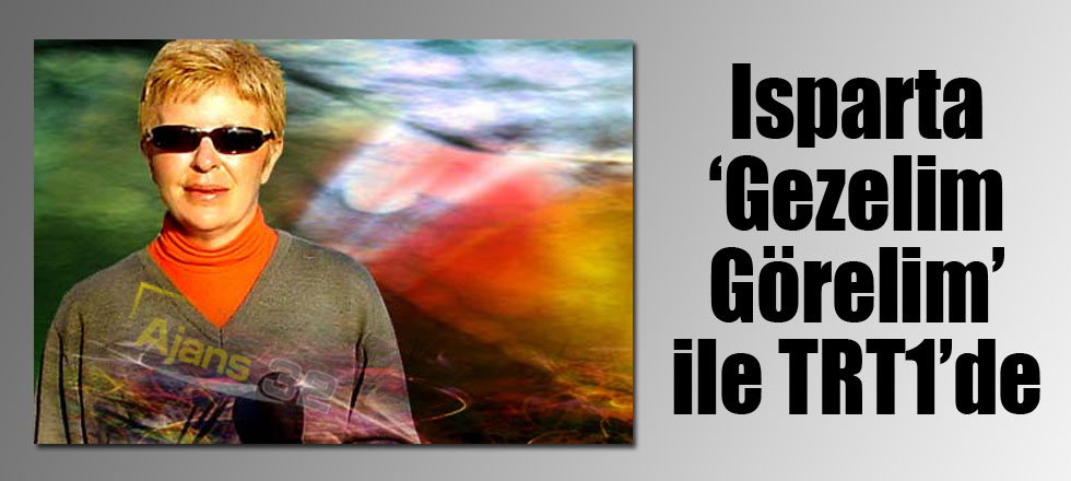 Isparta Gezelim Görelim ile TRT1’de