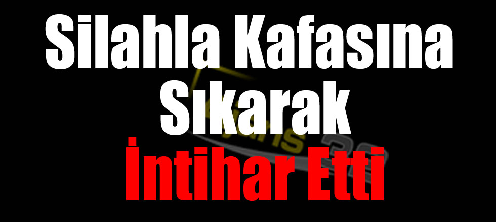 Silahla Kafasına Sıkarak İntihar Etti