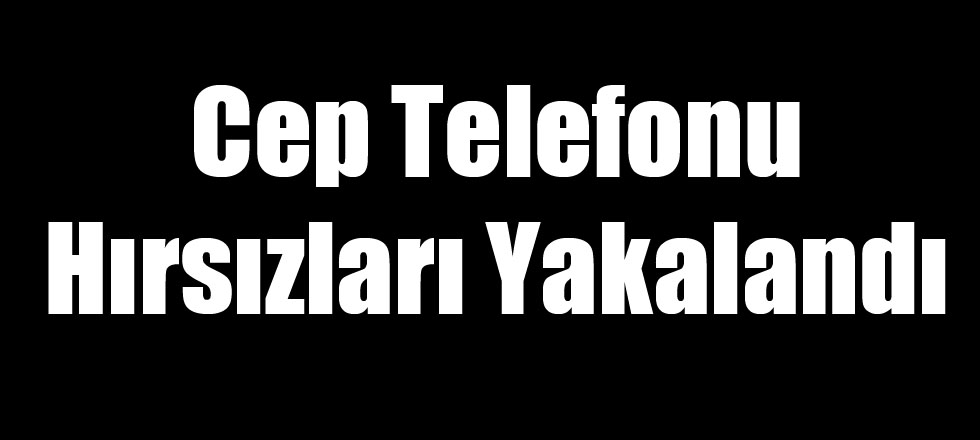 Cep Telefonu Hırsızları Yakalandı