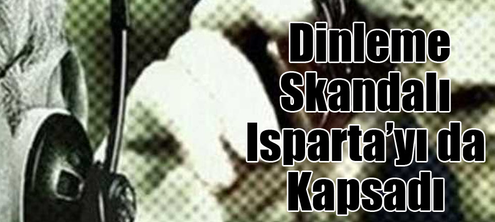 Dinleme Skandalı Isparta’yı da Kapsadı