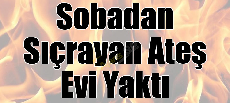 Sobadan Sıçrayan Ateş Evi Yaktı