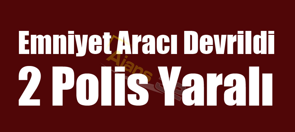 Emniyet Aracı Devrildi: 2 Polis Yaralı