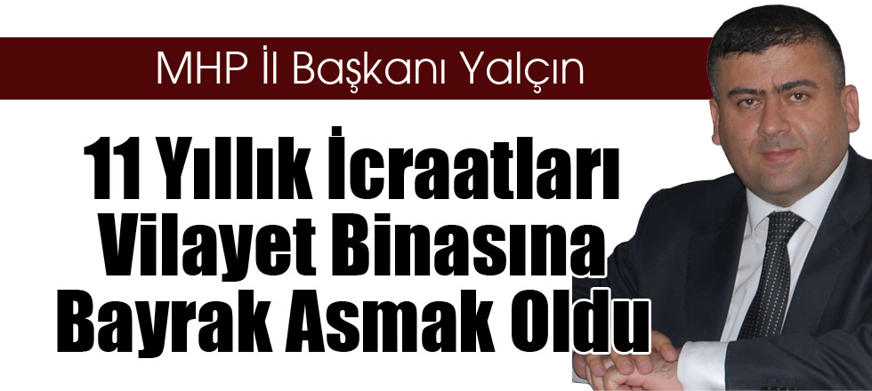 11 Yıllık İcraatları Vilayet Binasına Bayrak Asmak Oldu