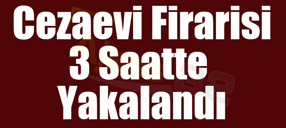 Cezaevi Firarisi 3 Saatte Yakalandı