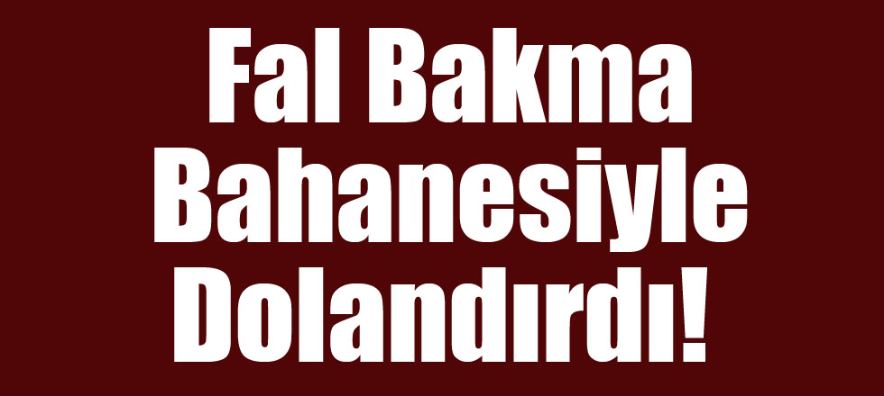 Fal Bakma Bahanesiyle Dolandırdı!