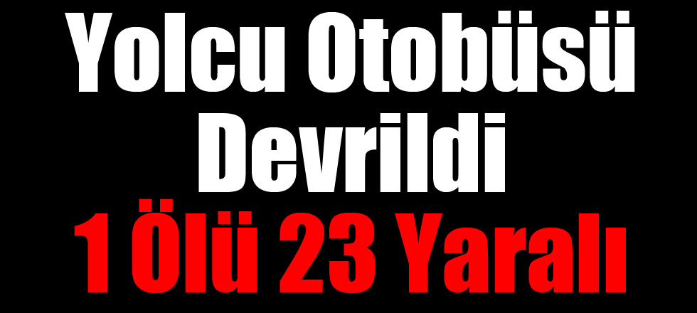 Yolcu Otobüsü Devrildi 1 Ölü 23 Yaralı