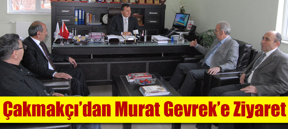 Çakmakçı’dan Murat Gevrek’e Ziyaret