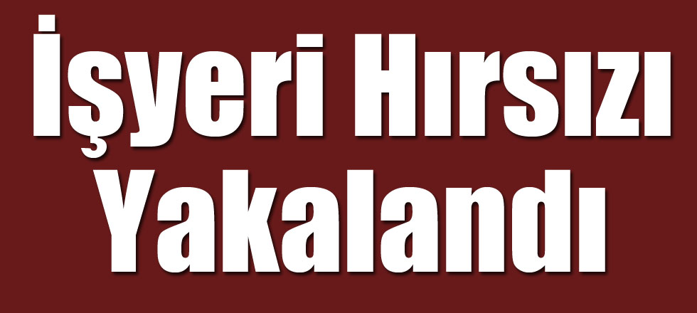 İşyeri Hırsızı Yakalandı