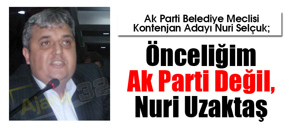 Önceliğim Ak Parti Değil, Nuri Uzaktaş