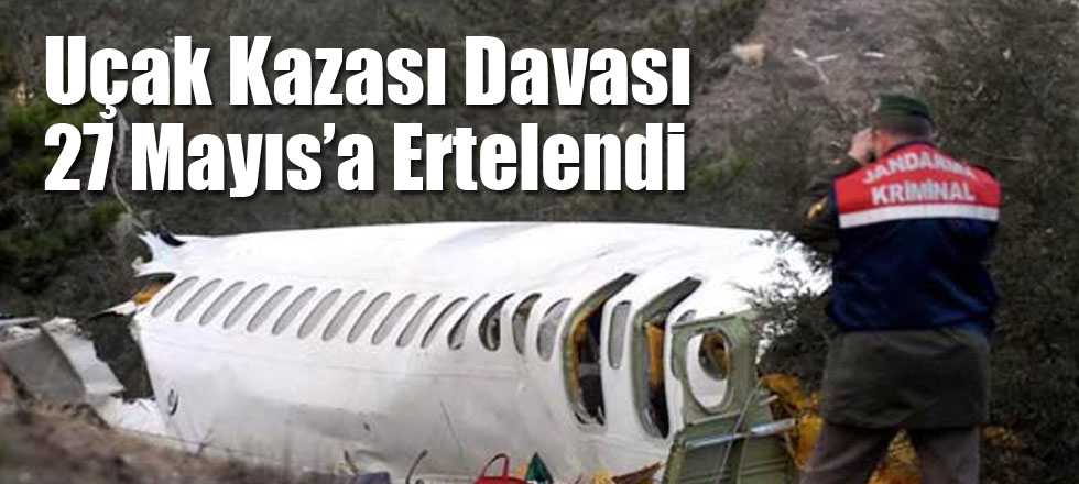 Uçak Kazası Davası Mayıs’a Ertelendi