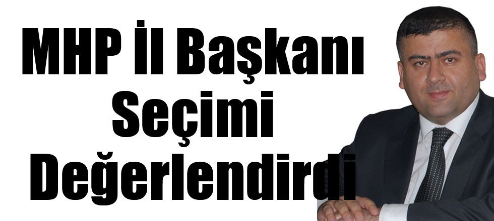 MHP İl Başkanı Seçimi Değerlendirdi