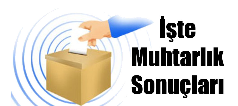 İşte Muhtarlık Sonuçları