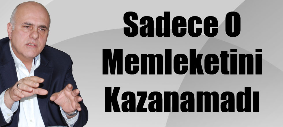 Sadece O Memleketini Kazanamadı