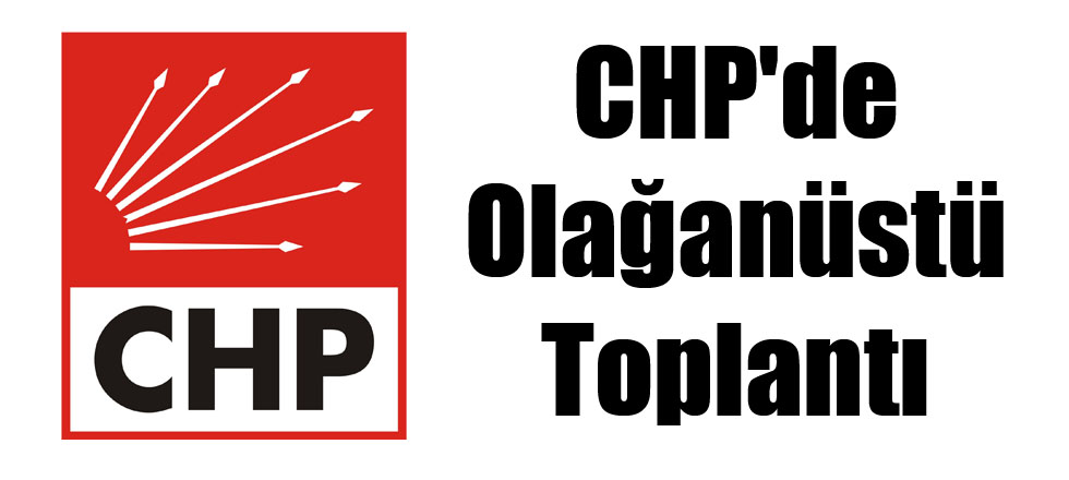 CHP'de Olağanüstü Toplantı