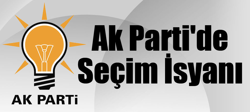 Ak Parti'de Seçim İsyanı