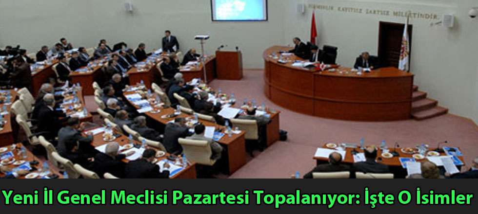 Yeni İl Genel Meclisi Pazartesi Topalanıyor: İşte O İsimler