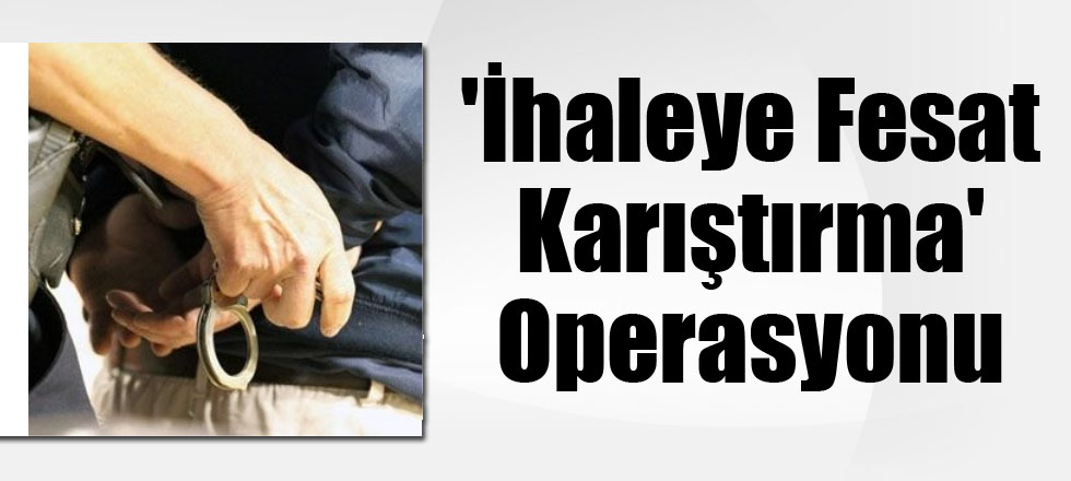 'İhaleye Fesat Karıştırma' Operasyonu