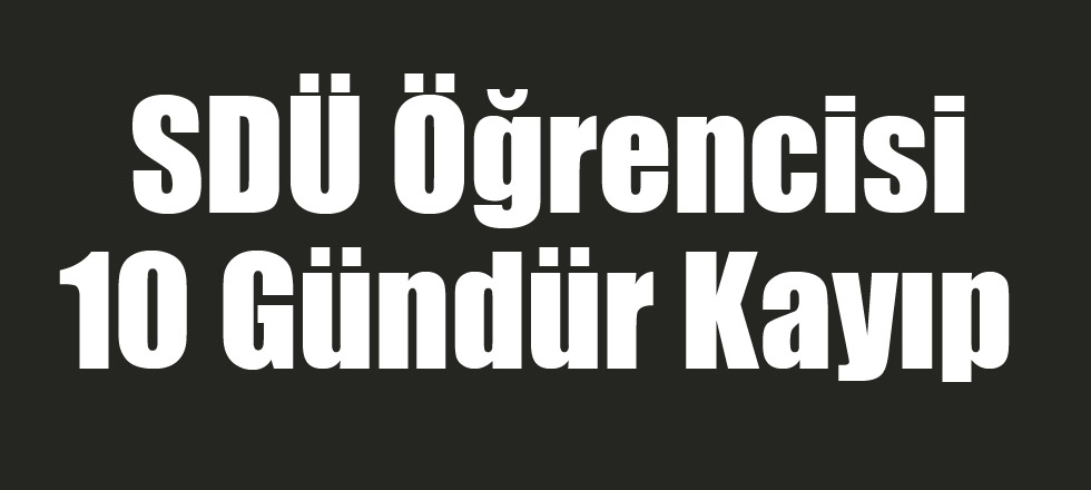 SDÜ Öğrencisi 10 Gündür Kayıp