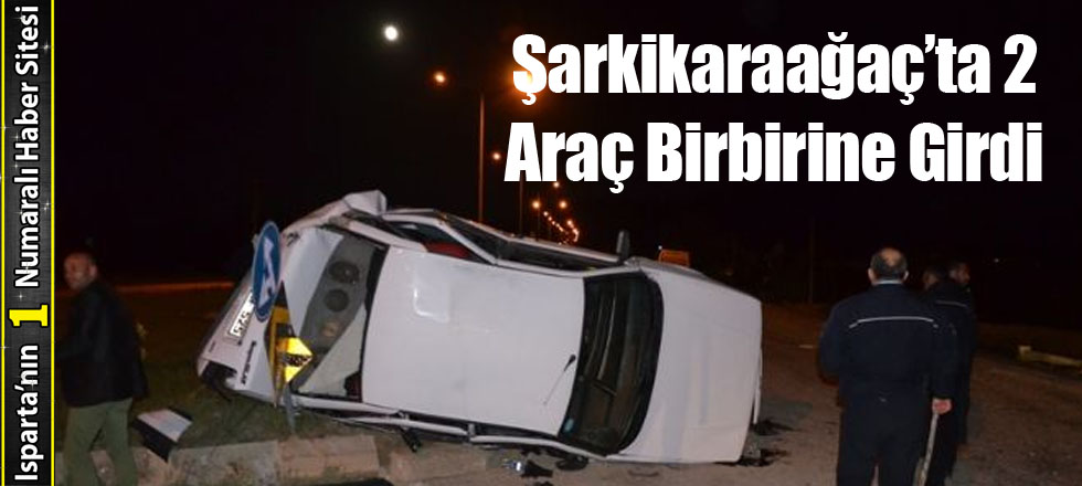 Şarkikaraağaç’ta 2 Araç Birbirine Girdi