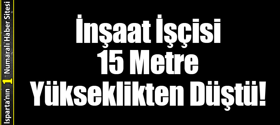 İnşaat İşçisi 15 Metre Yükseklikten Düştü!