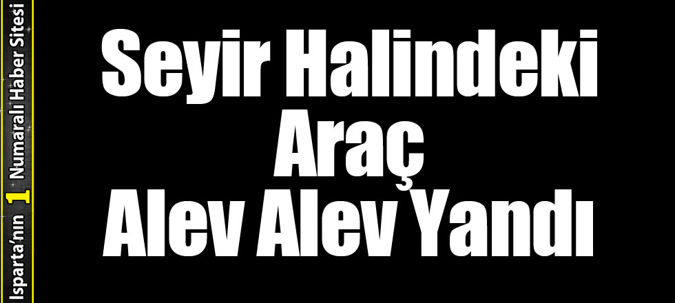 Seyir Halindeki Araç Alev Alev Yandı