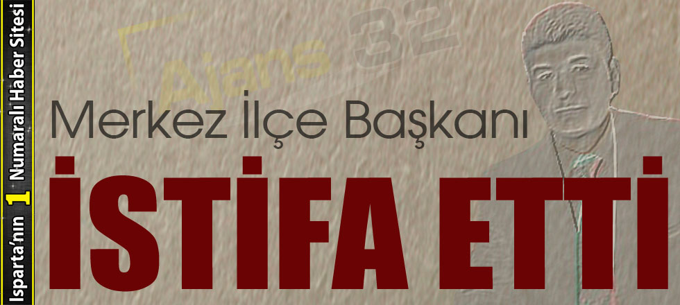 Merkez İlçe Başkanı İstifa Etti