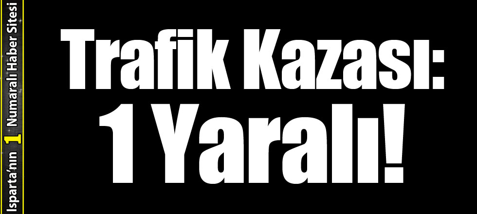 Isparta'da Trafik Kazası: 1 Yaralı!