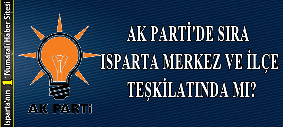 Ak Parti'de Sıra Isparta Merkez ve İlçe Teşkilatında Mı?