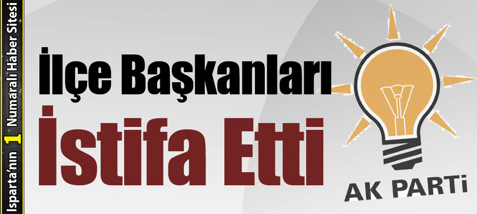 Ak Parti’de İlçe Başkanları İstifa Etti