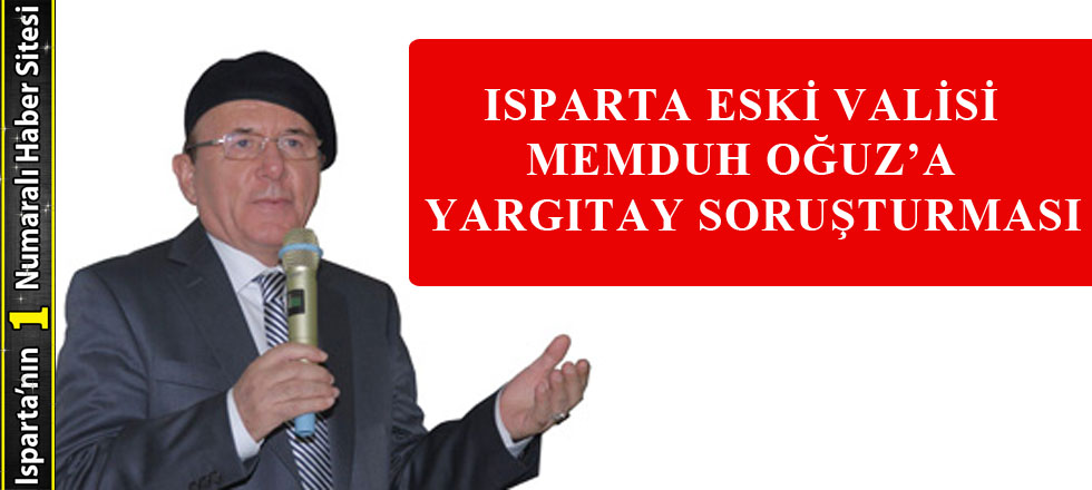 Isparta Eski Valisi Memduh ​Oğuz’a Yargıtay Soruşturması
