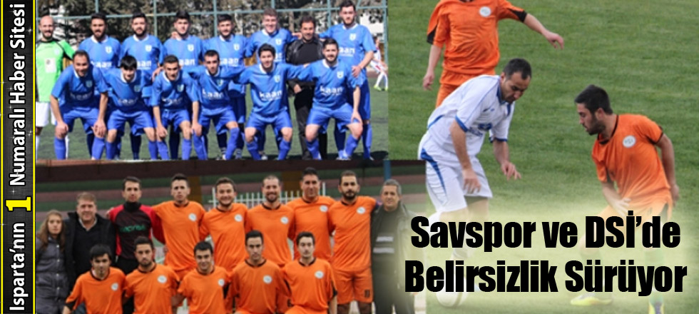 Savspor ve DSİ’de Belirsizlik Sürüyor