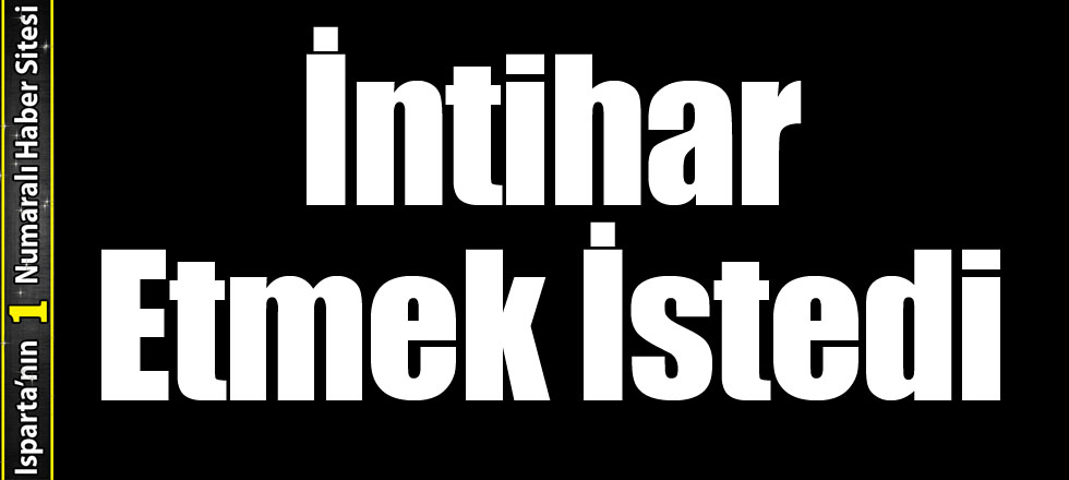 İntihar Etmek İstedi