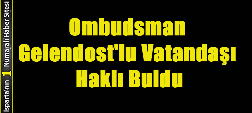 Ombudsman Gelendost'lu Vatandaşı Haklı Buldu