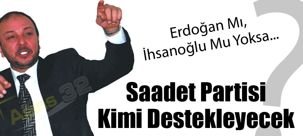 Saadet Partisi Kimi Destekleyecek?