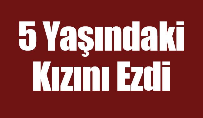 5 Yaşındaki Kızını Ezdi