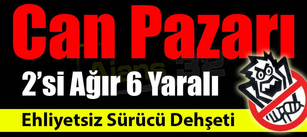 Ehliyetsiz Sürücü Dehşeti: 2'si Ağır 6 Yaralı