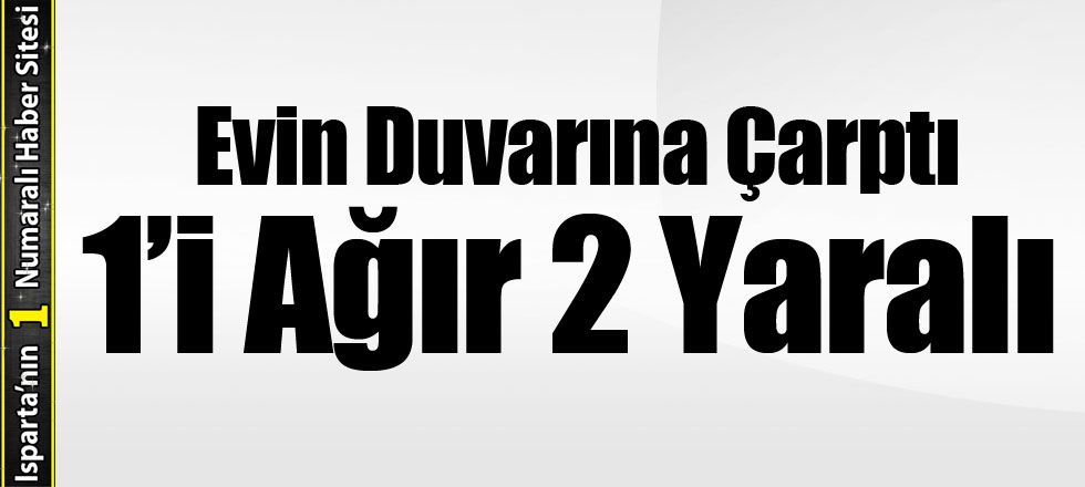 Evin Duvarına Çarptı 1’i Ağır 2 Yaralı