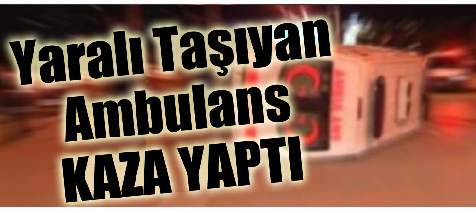 Yaralı Taşıyan Ambulans Kaza Yaptı