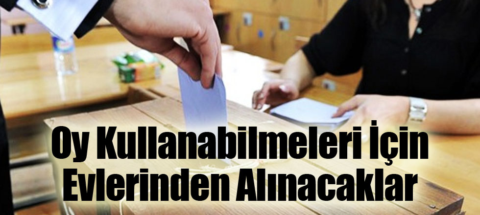 Oy Kullanabilmeleri İçin Evlerinden Alınacaklar