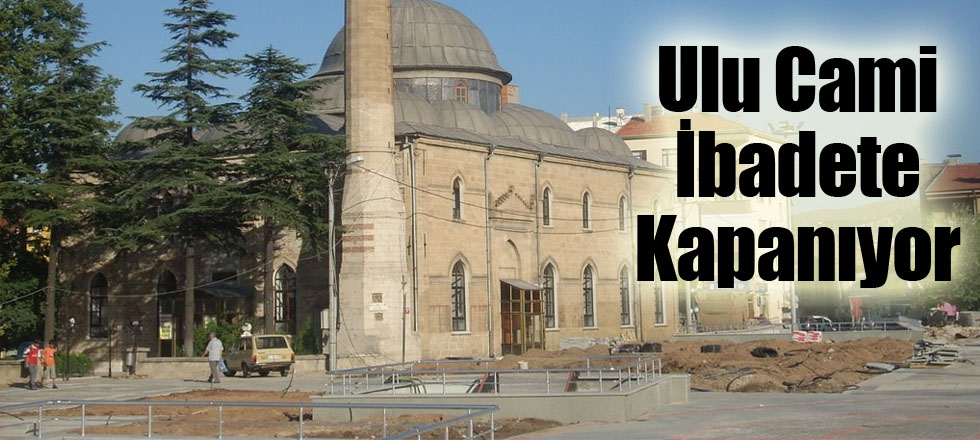 Ulu Cami İbadete Kapanıyor